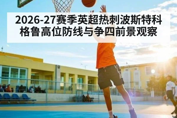 2026-27赛季英超热刺波斯特科格鲁高位防线与争四前景观察
